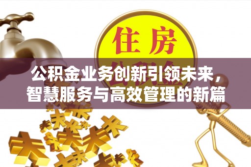 个旧公积金业务创新引领未来，智慧服务与高效管理的新篇章