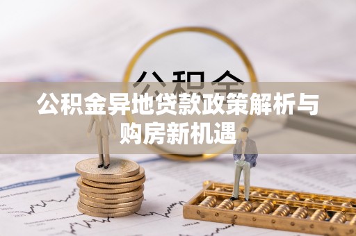 个旧公积金异地贷款政策解析与购房新机遇