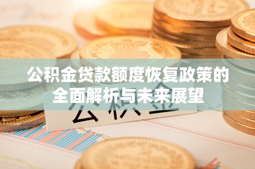 个旧公积金贷款额度恢复政策的全面解析与未来展望