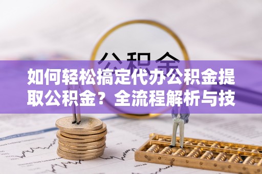 个旧如何轻松搞定代办公积金提取公积金？全流程解析与技巧分享