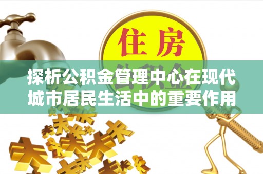 个旧探析公积金管理中心在现代城市居民生活中的重要作用