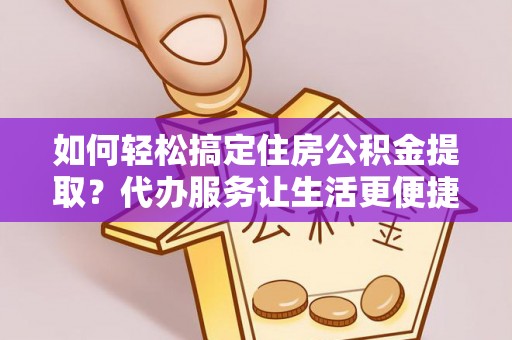 个旧如何轻松搞定住房公积金提取？代办服务让生活更便捷