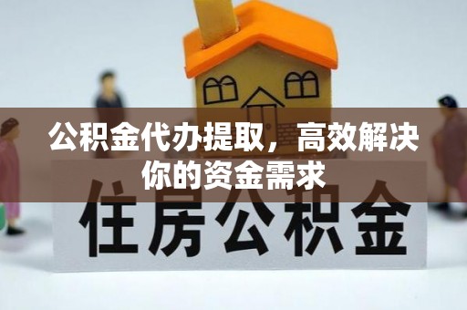 个旧公积金代办提取，高效解决你的资金需求