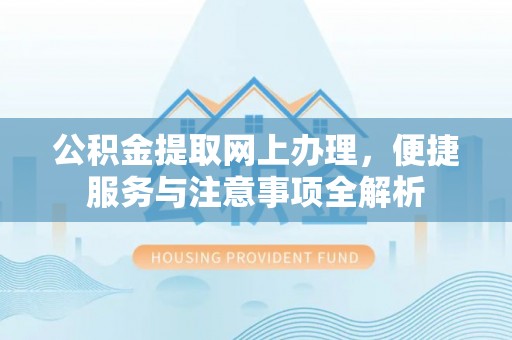 个旧公积金提取网上办理，便捷服务与注意事项全解析