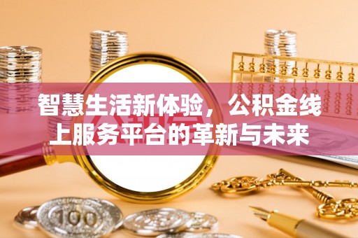 个旧智慧生活新体验，公积金线上服务平台的革新与未来