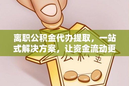 个旧离职公积金代办提取，一站式解决方案，让资金流动更便捷