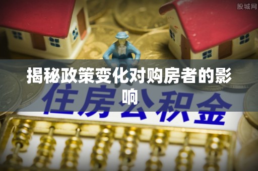 个旧揭秘政策变化对购房者的影响