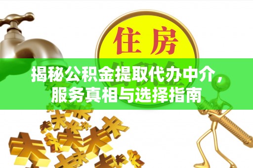 个旧揭秘公积金提取代办中介，服务真相与选择指南