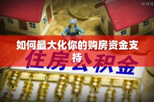 个旧如何最大化你的购房资金支持