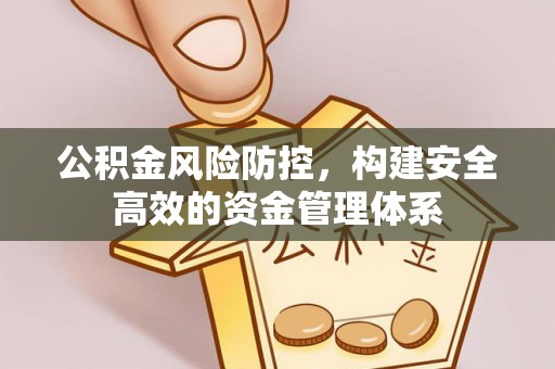个旧公积金风险防控，构建安全高效的资金管理体系