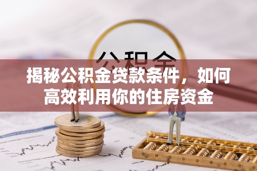 个旧揭秘公积金贷款条件，如何高效利用你的住房资金