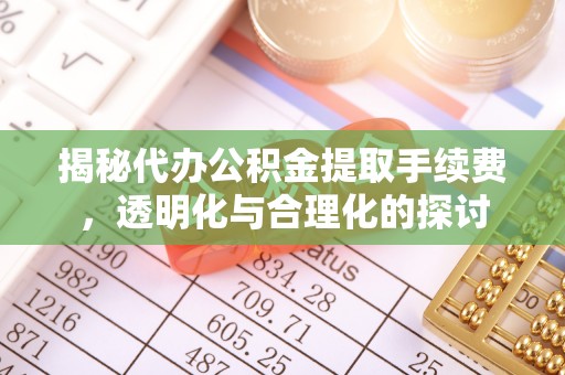 个旧揭秘代办公积金提取手续费，透明化与合理化的探讨
