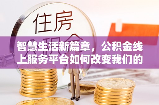 个旧智慧生活新篇章，公积金线上服务平台如何改变我们的日常