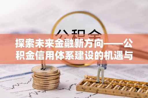 个旧探索未来金融新方向——公积金信用体系建设的机遇与挑战