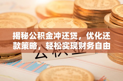 个旧揭秘公积金冲还贷，优化还款策略，轻松实现财务自由